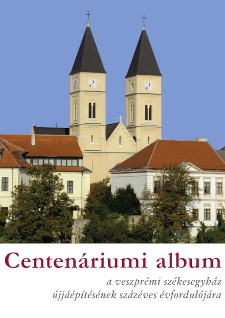 Centenáriumi album a veszprémi székesegyház átépítésének százéves évfordulójára. Veszprém, 2010.