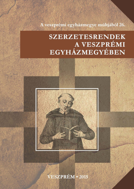 Szerzetesrendek a veszprémi egyházmegyében. Veszprém, 2015.
